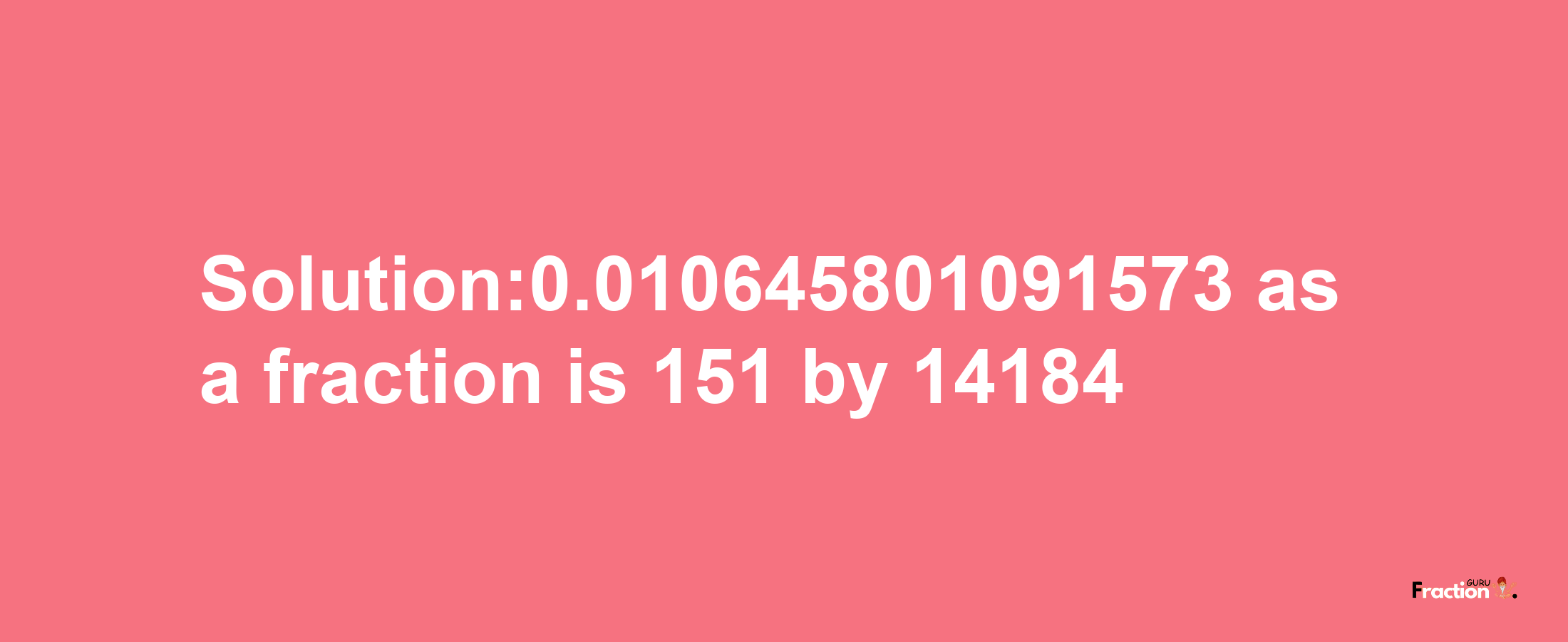 Solution:0.010645801091573 as a fraction is 151/14184