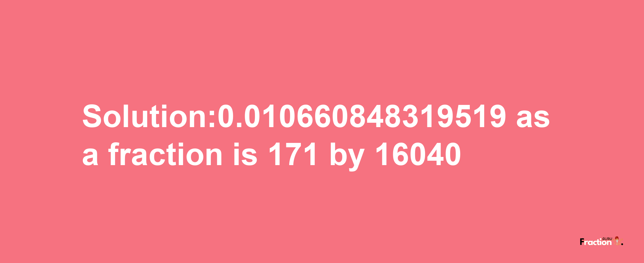 Solution:0.010660848319519 as a fraction is 171/16040