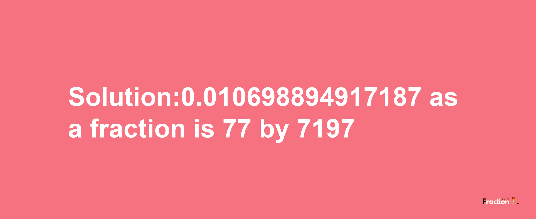 Solution:0.010698894917187 as a fraction is 77/7197