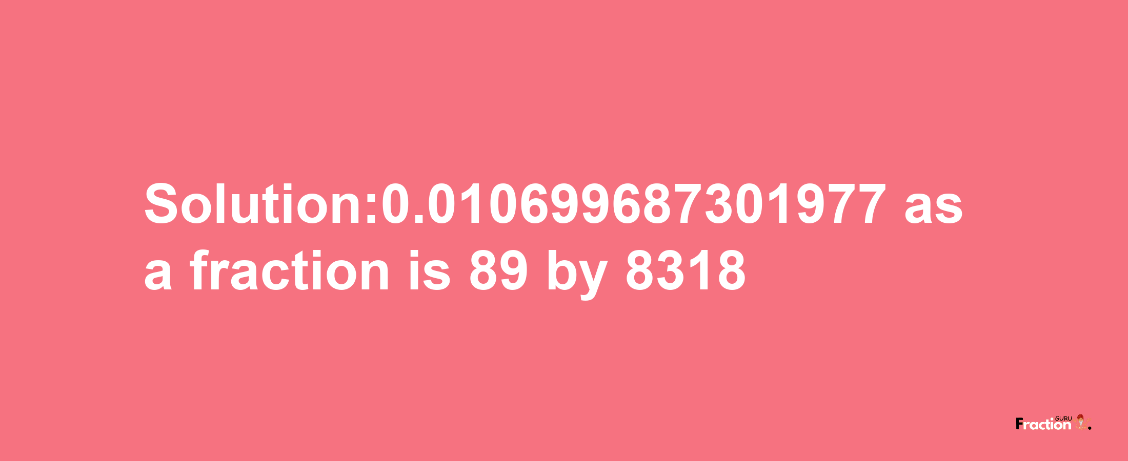 Solution:0.010699687301977 as a fraction is 89/8318