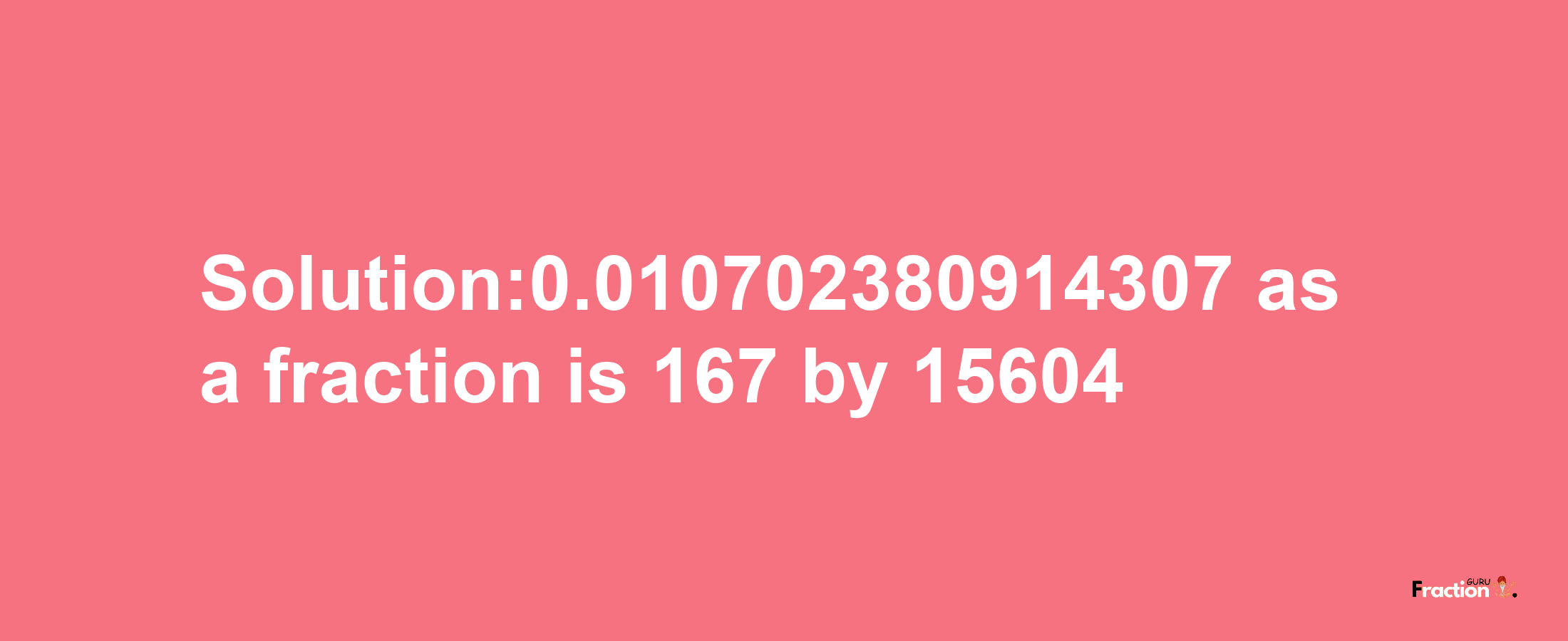 Solution:0.010702380914307 as a fraction is 167/15604