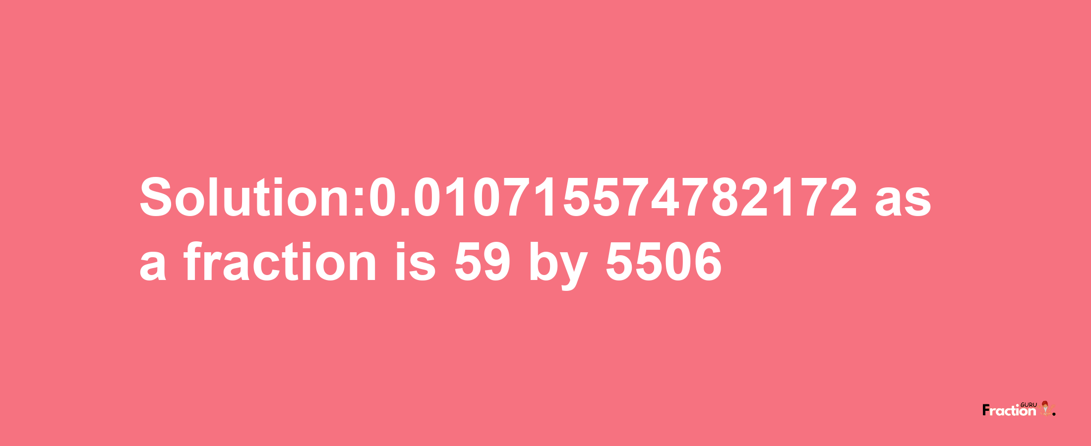 Solution:0.010715574782172 as a fraction is 59/5506