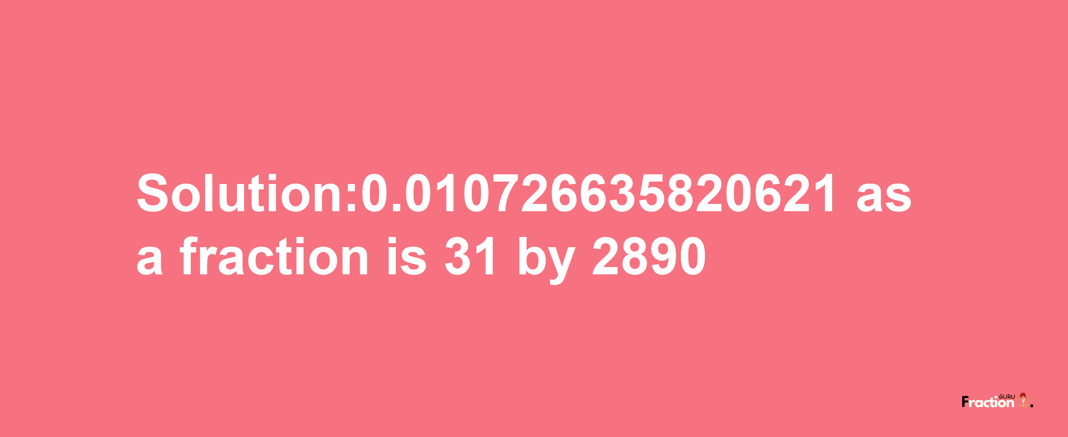 Solution:0.010726635820621 as a fraction is 31/2890