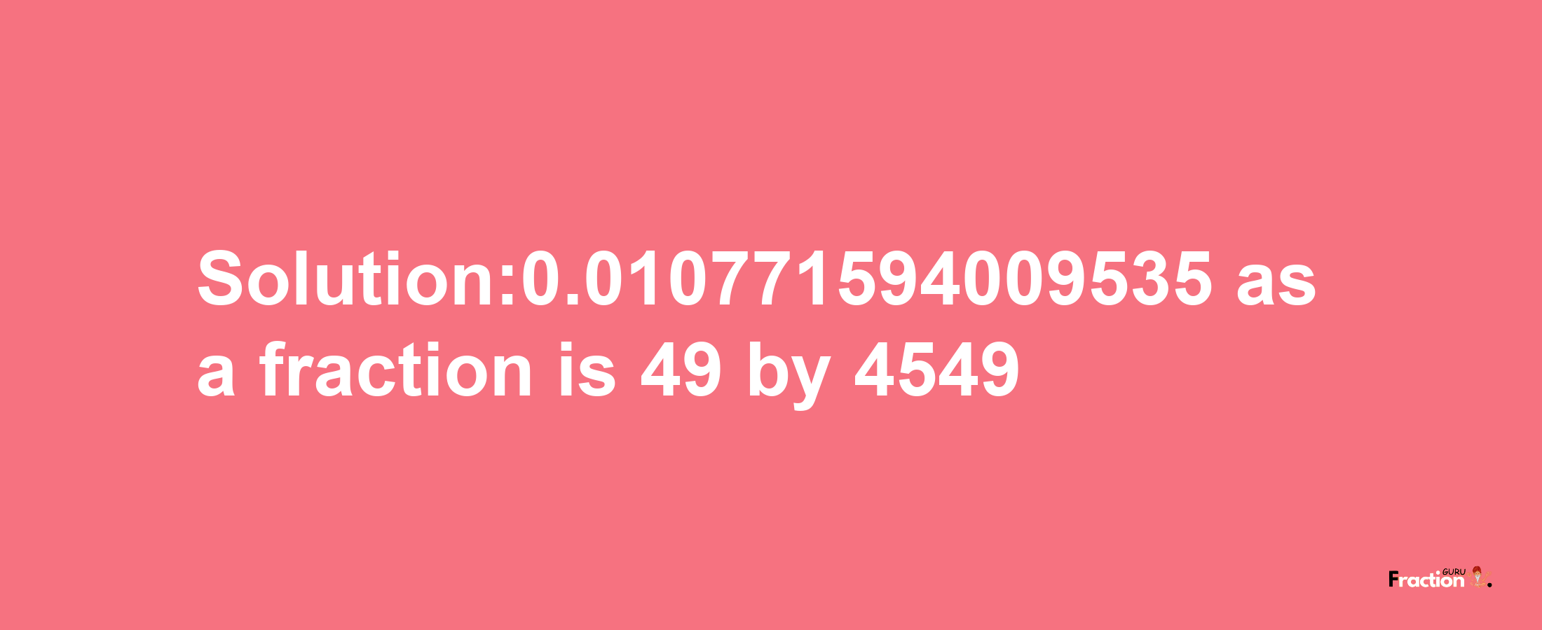 Solution:0.010771594009535 as a fraction is 49/4549