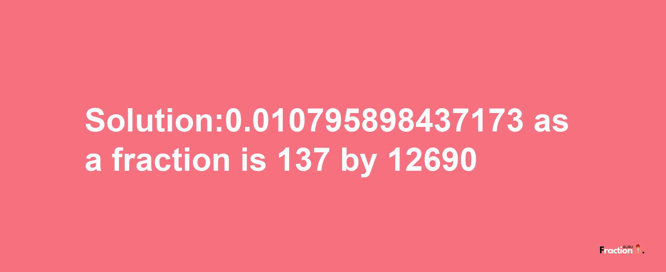 Solution:0.010795898437173 as a fraction is 137/12690