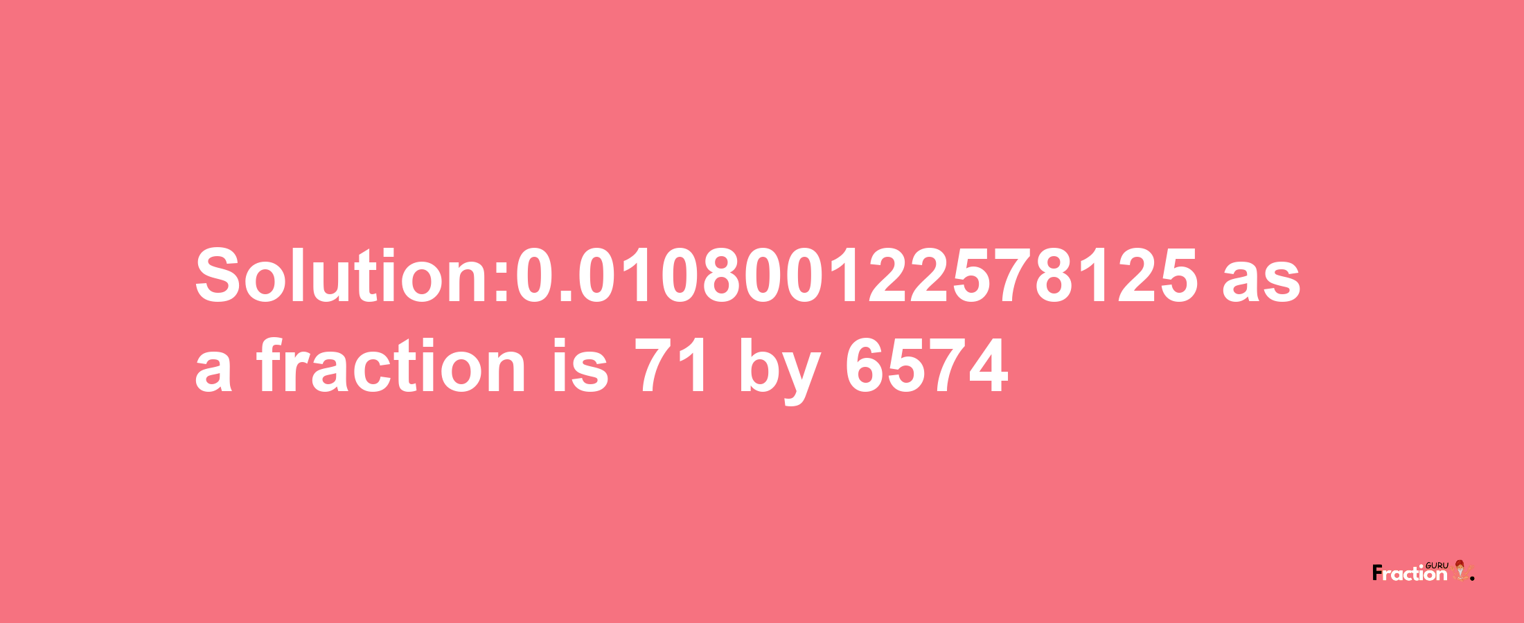 Solution:0.010800122578125 as a fraction is 71/6574