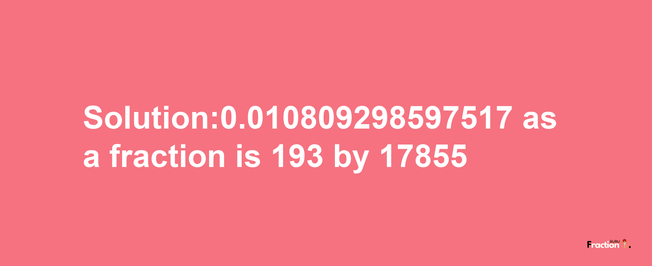 Solution:0.010809298597517 as a fraction is 193/17855