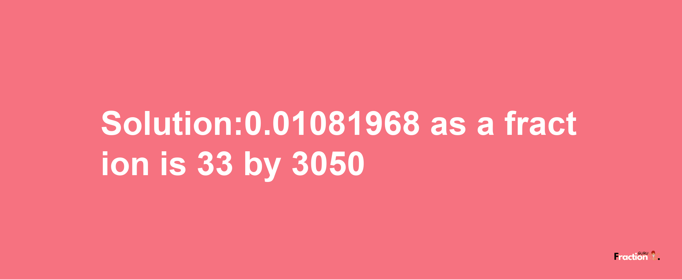 Solution:0.01081968 as a fraction is 33/3050