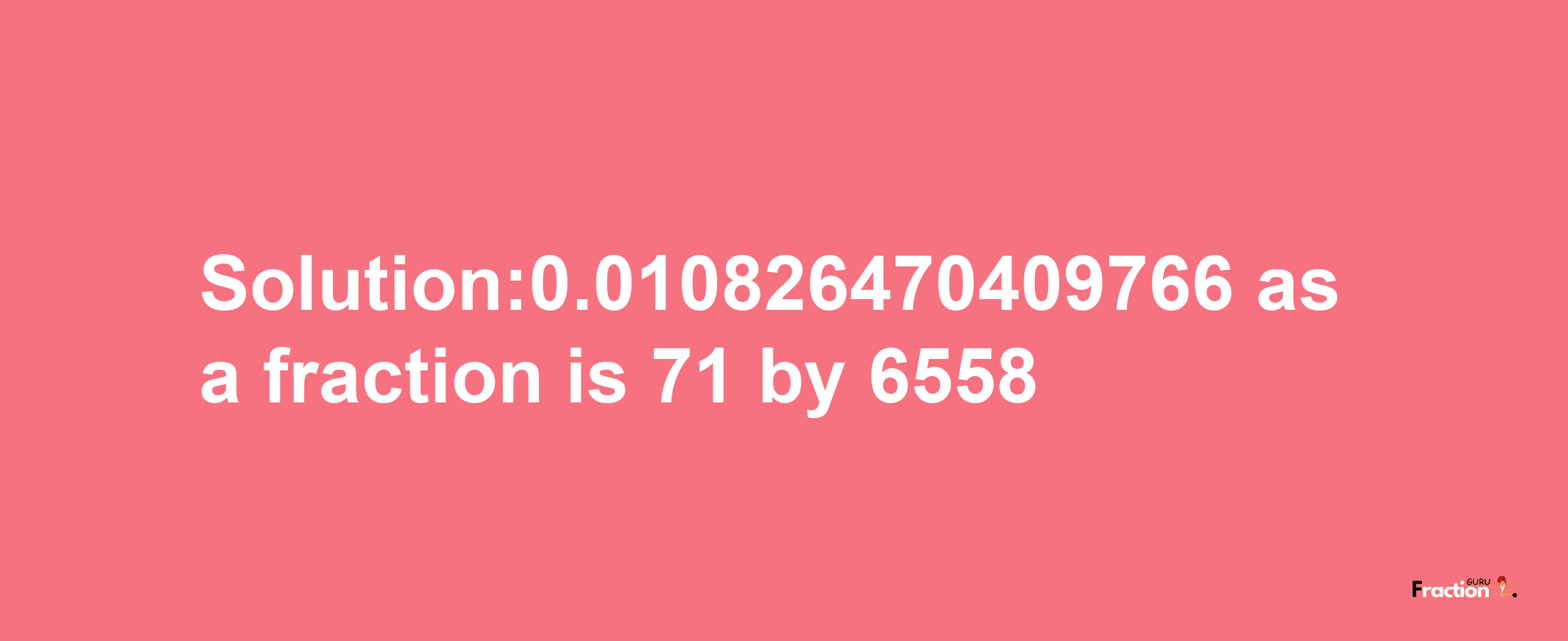 Solution:0.010826470409766 as a fraction is 71/6558