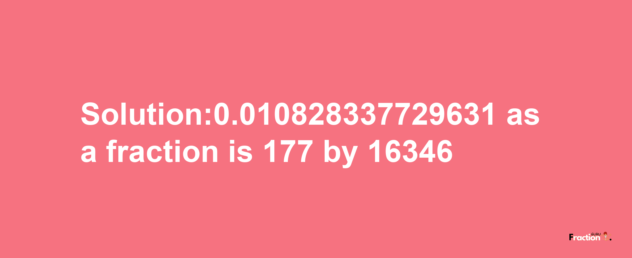 Solution:0.010828337729631 as a fraction is 177/16346