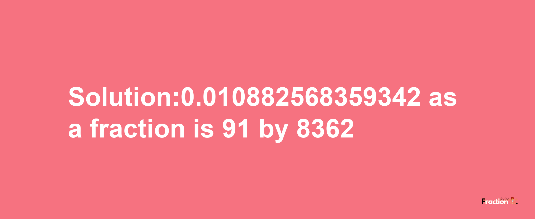 Solution:0.010882568359342 as a fraction is 91/8362