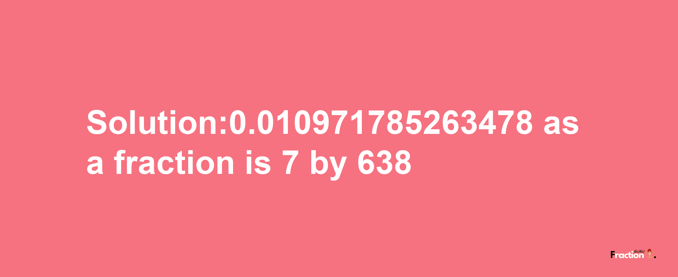 Solution:0.010971785263478 as a fraction is 7/638