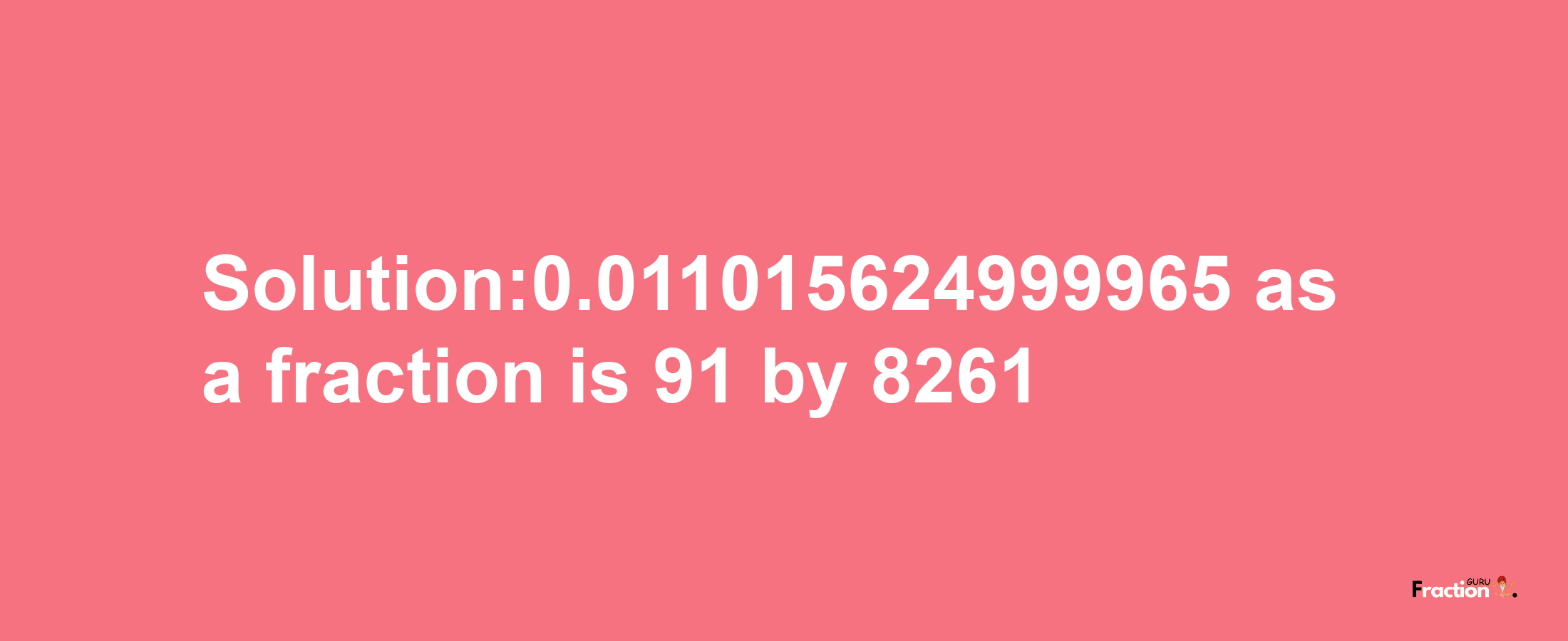 Solution:0.011015624999965 as a fraction is 91/8261