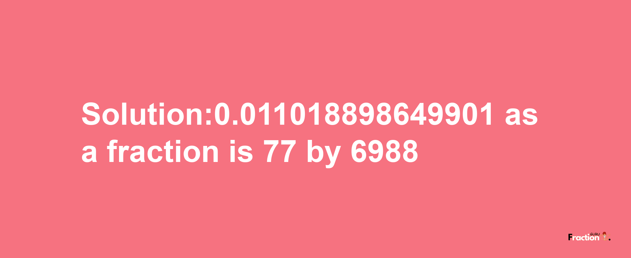 Solution:0.011018898649901 as a fraction is 77/6988