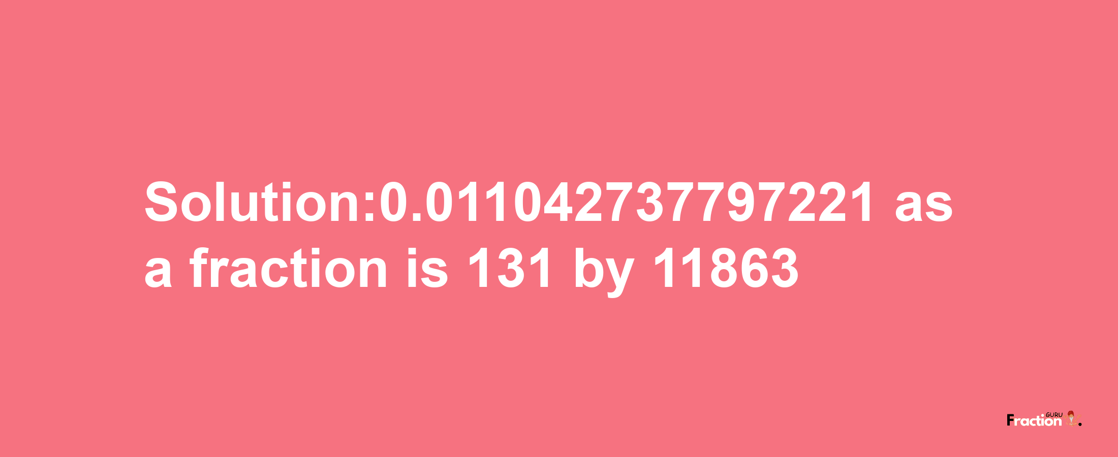 Solution:0.011042737797221 as a fraction is 131/11863