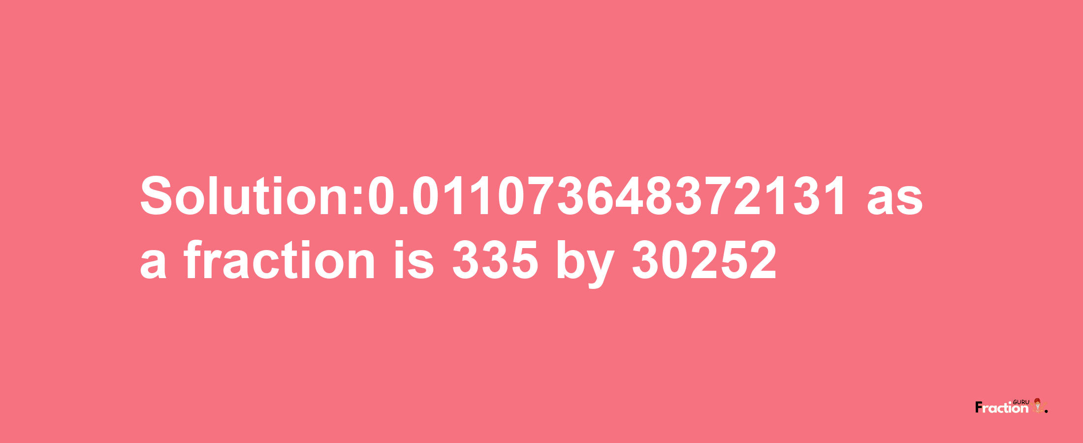 Solution:0.011073648372131 as a fraction is 335/30252