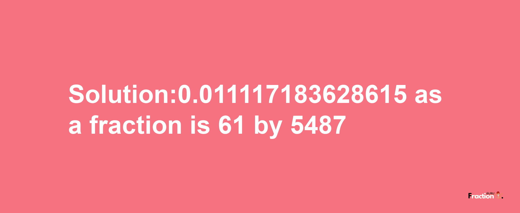 Solution:0.011117183628615 as a fraction is 61/5487