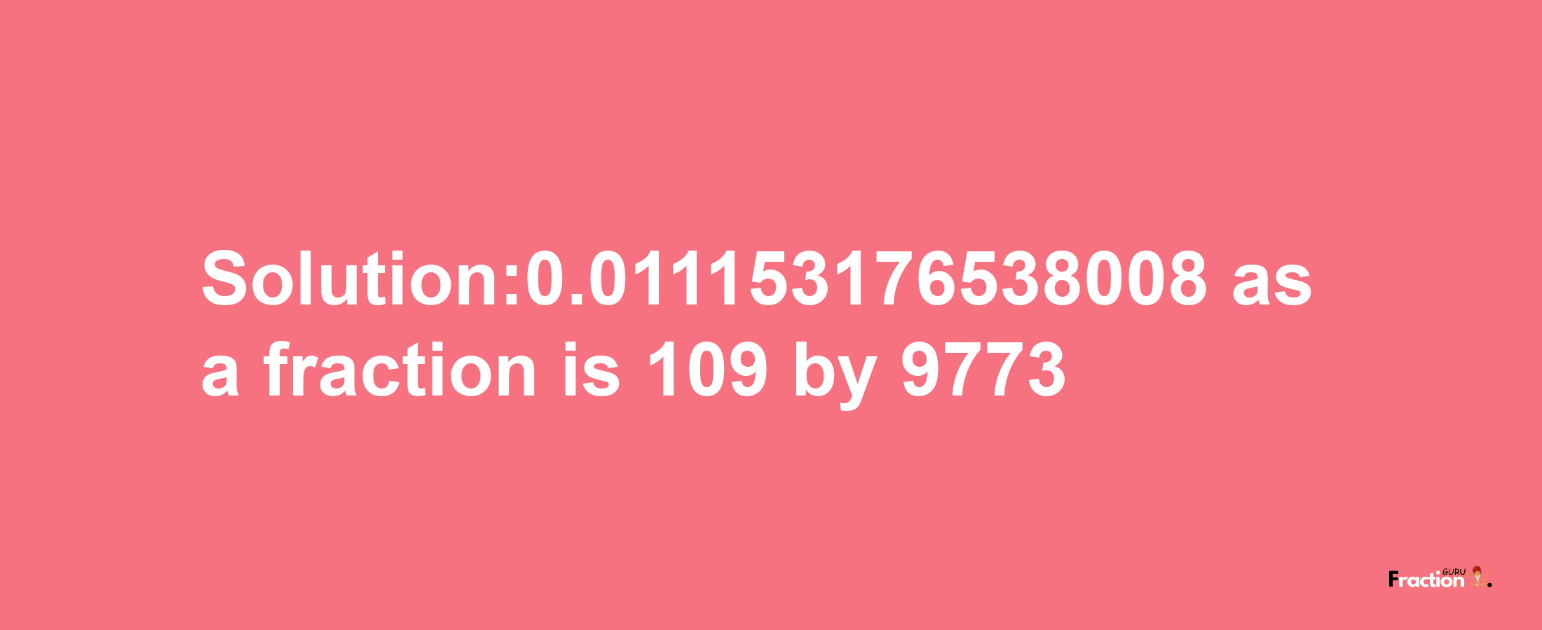 Solution:0.011153176538008 as a fraction is 109/9773