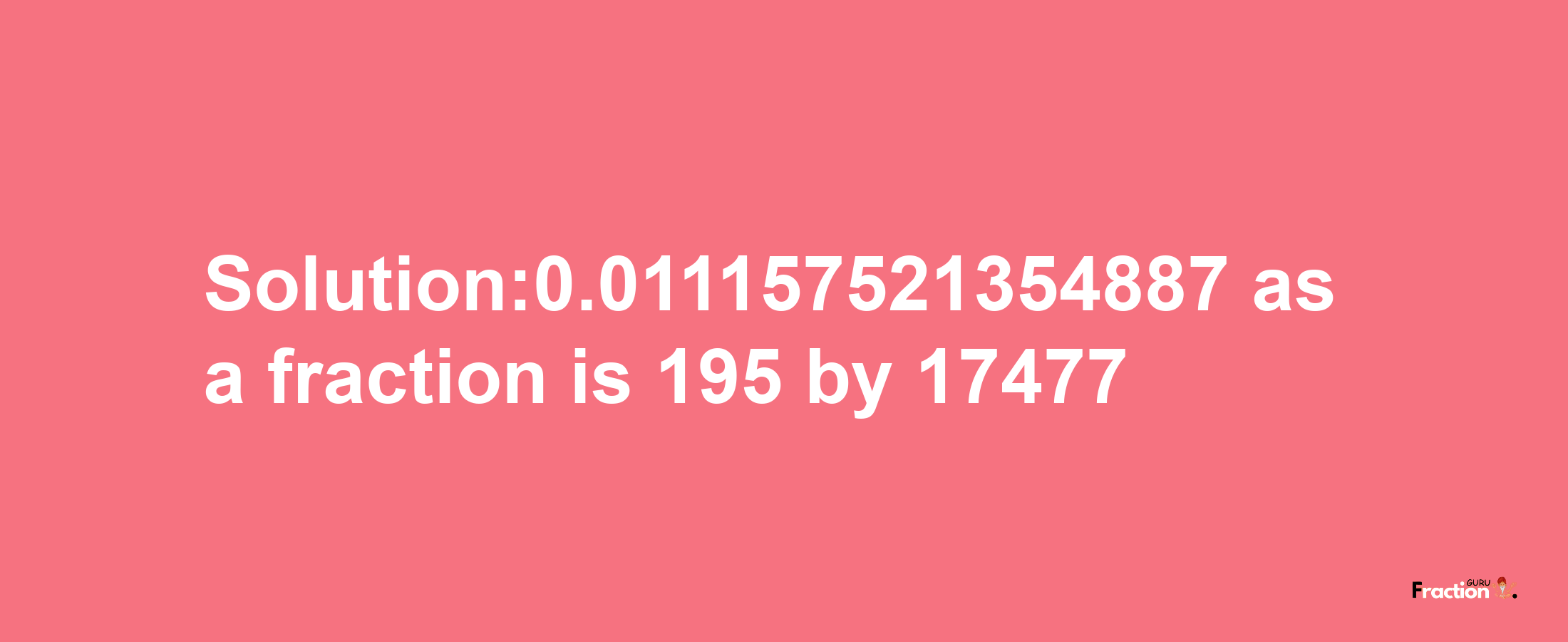 Solution:0.011157521354887 as a fraction is 195/17477