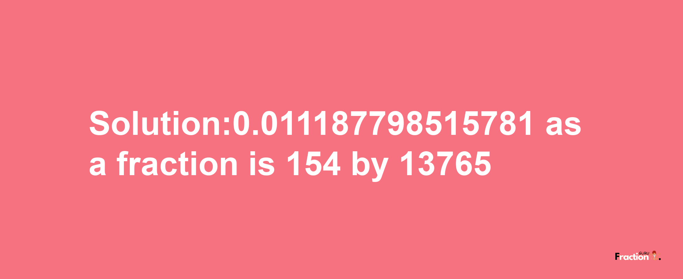 Solution:0.011187798515781 as a fraction is 154/13765