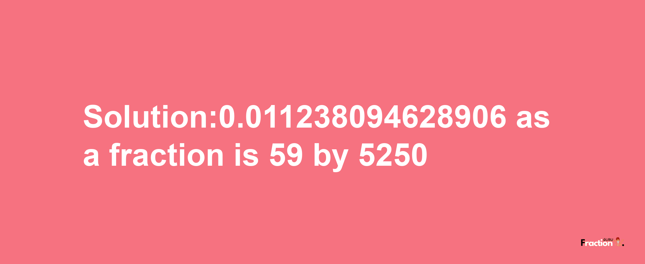 Solution:0.011238094628906 as a fraction is 59/5250