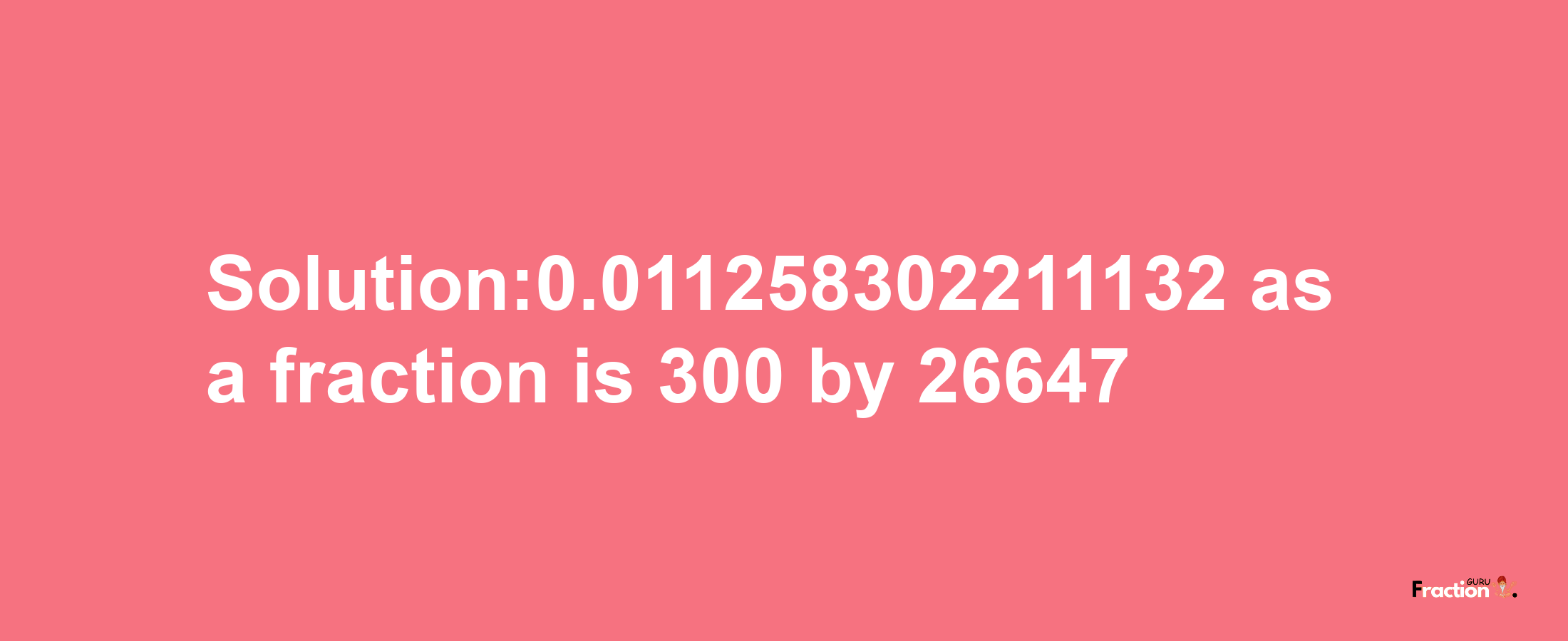 Solution:0.011258302211132 as a fraction is 300/26647