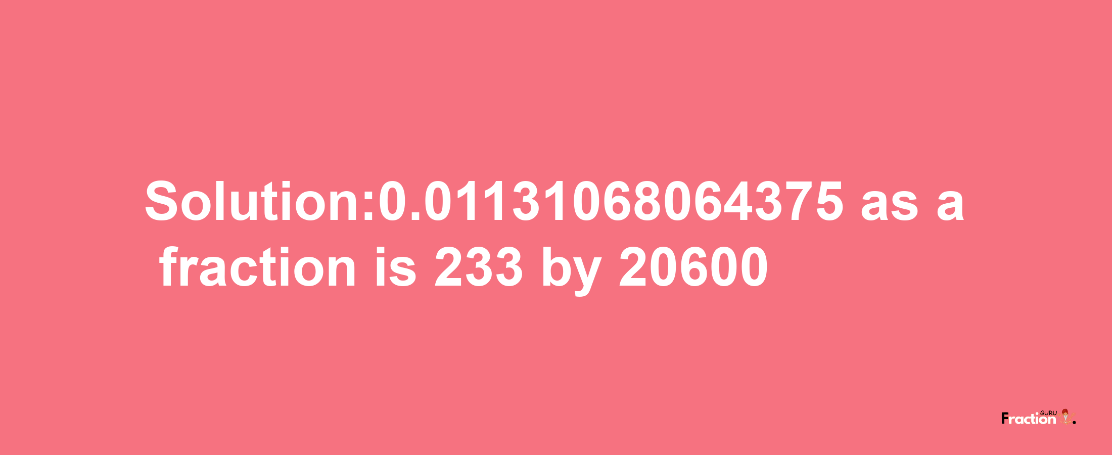 Solution:0.01131068064375 as a fraction is 233/20600