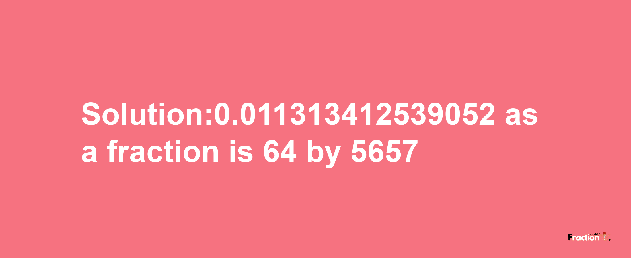 Solution:0.011313412539052 as a fraction is 64/5657