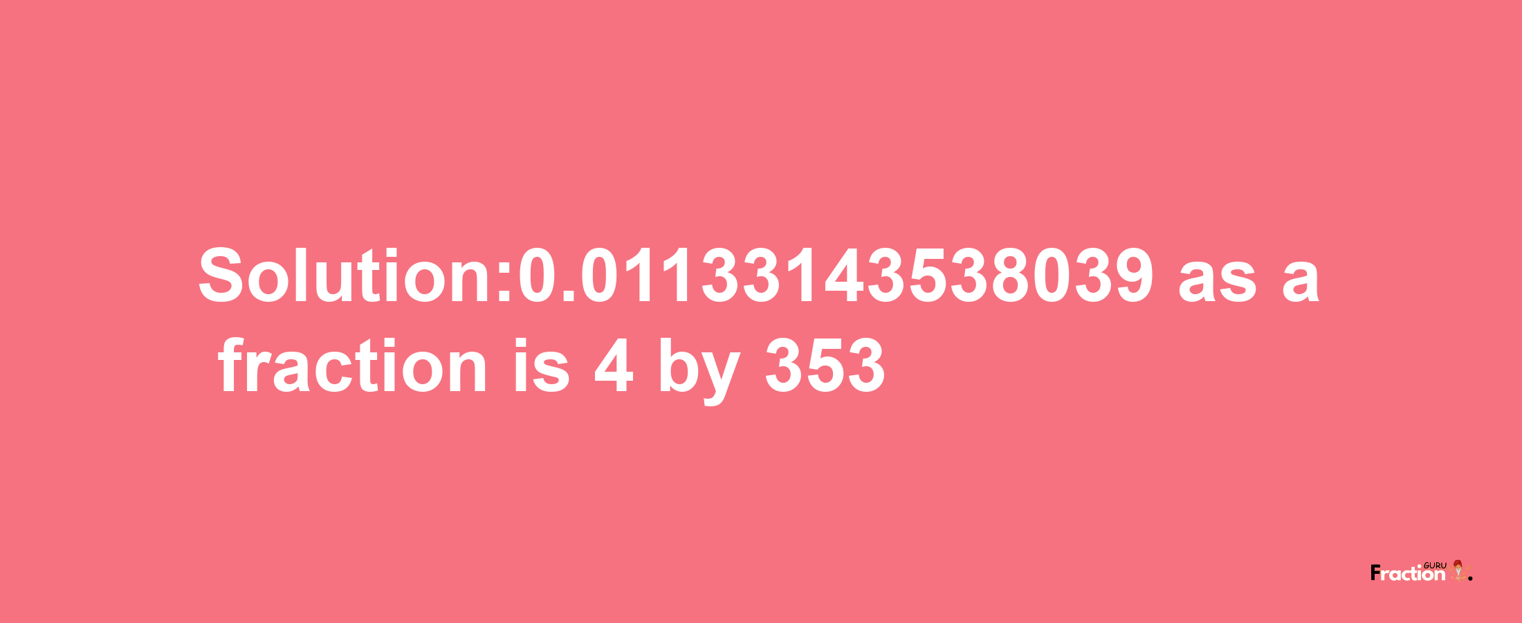 Solution:0.01133143538039 as a fraction is 4/353