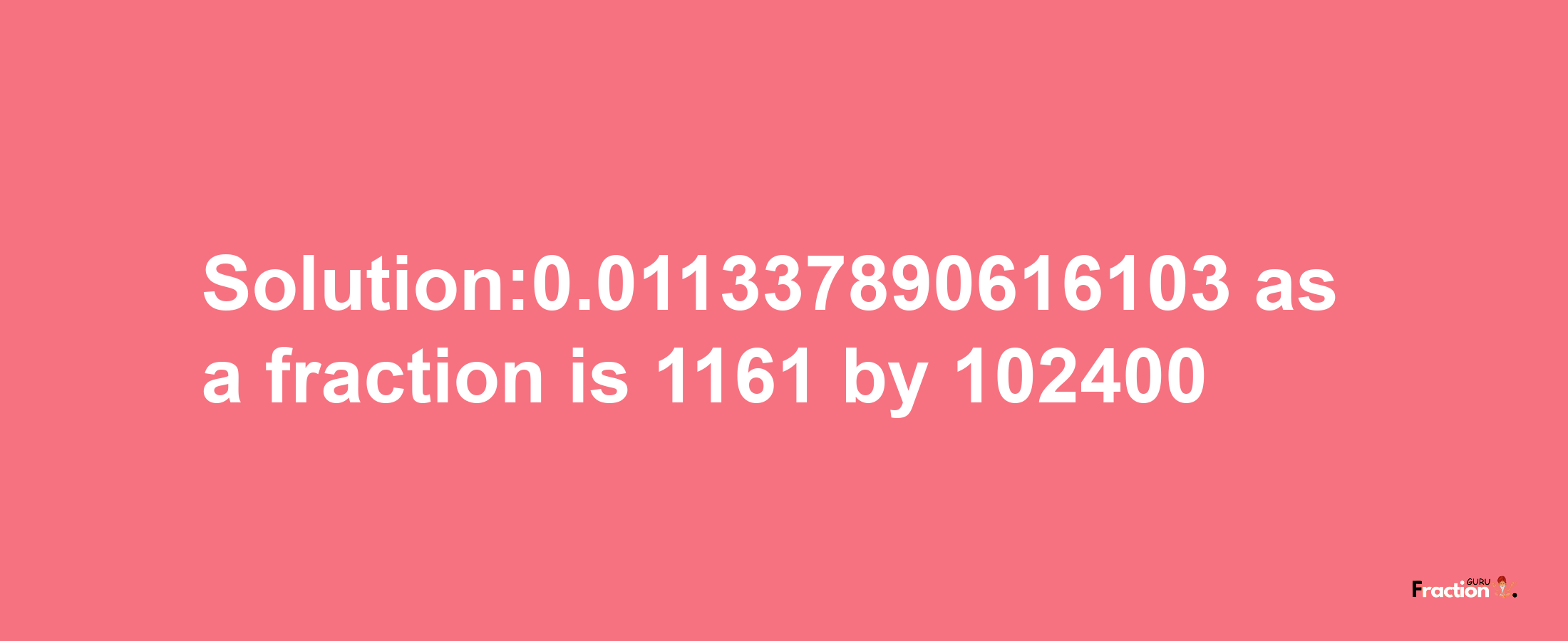 Solution:0.011337890616103 as a fraction is 1161/102400