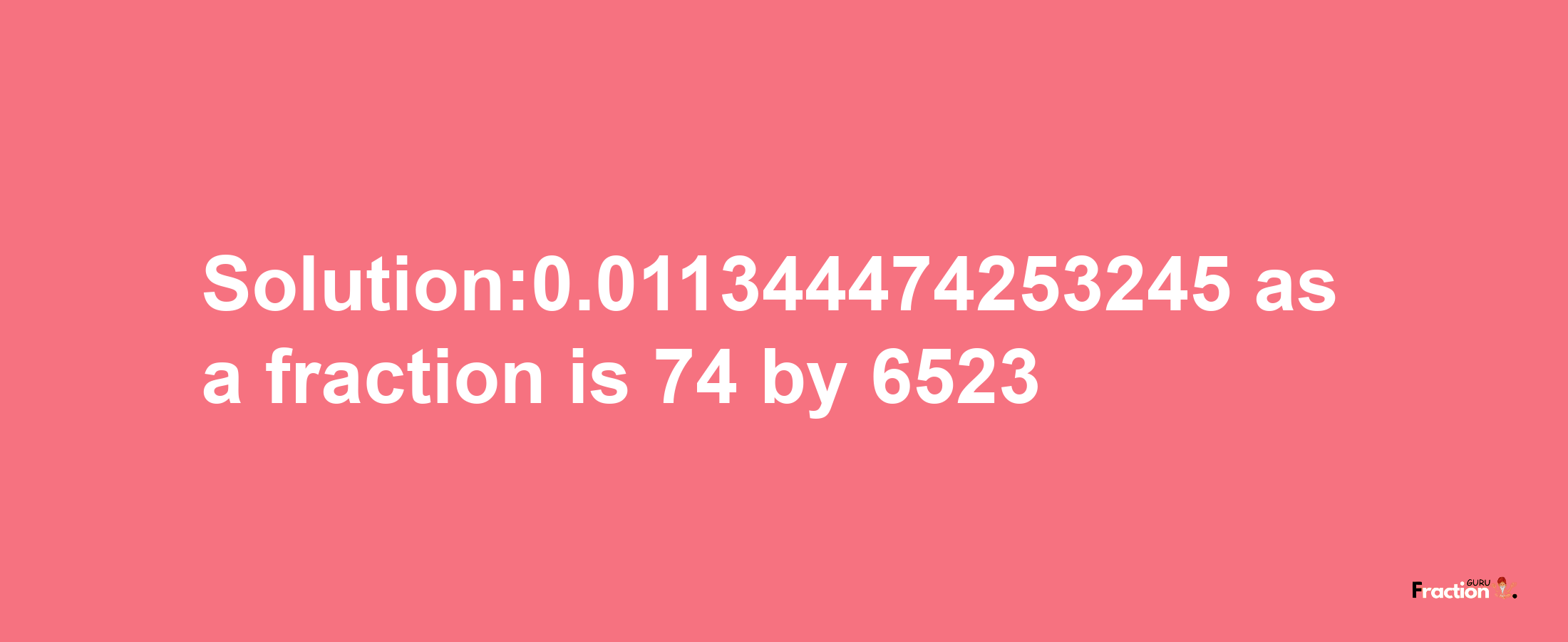 Solution:0.011344474253245 as a fraction is 74/6523