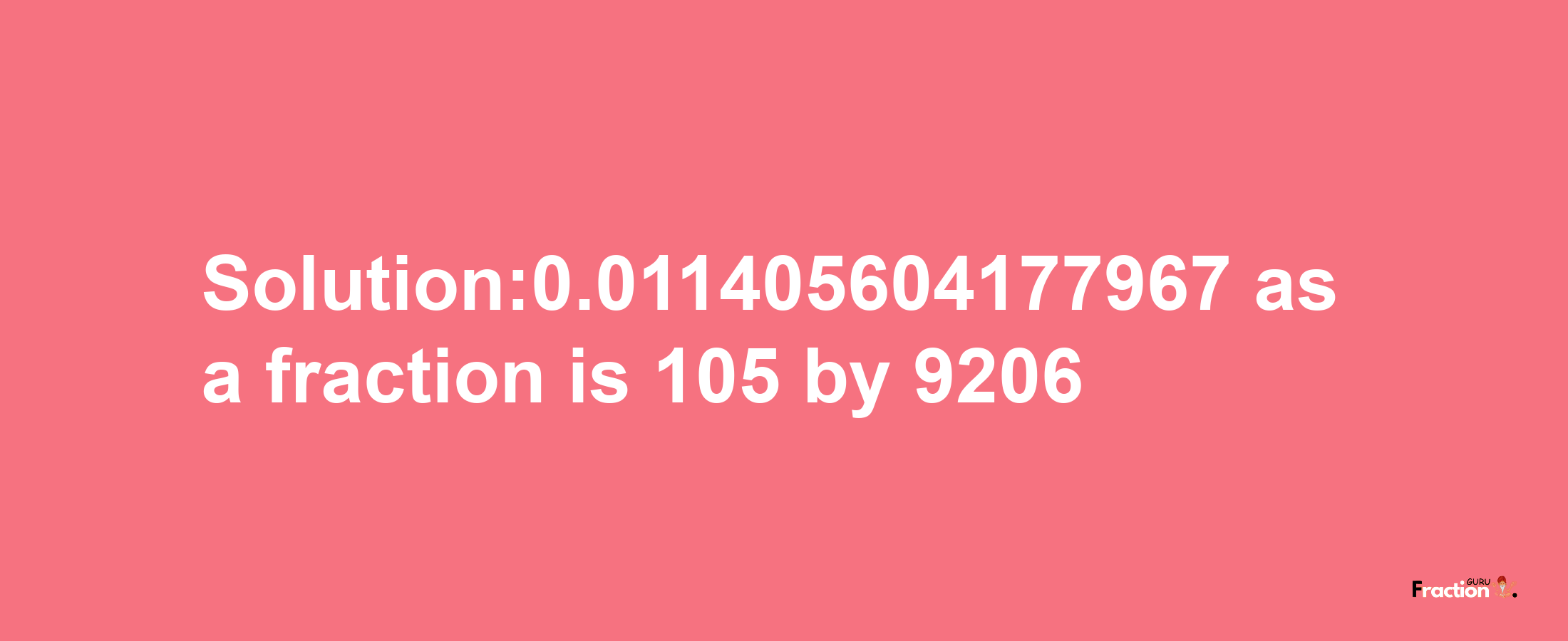 Solution:0.011405604177967 as a fraction is 105/9206