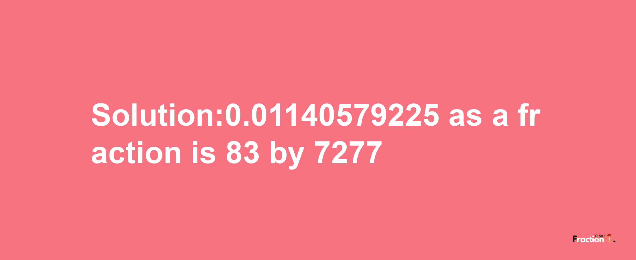 Solution:0.01140579225 as a fraction is 83/7277