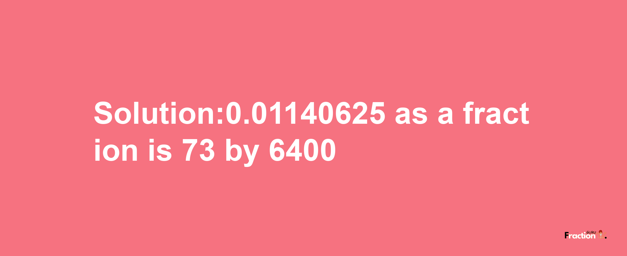 Solution:0.01140625 as a fraction is 73/6400