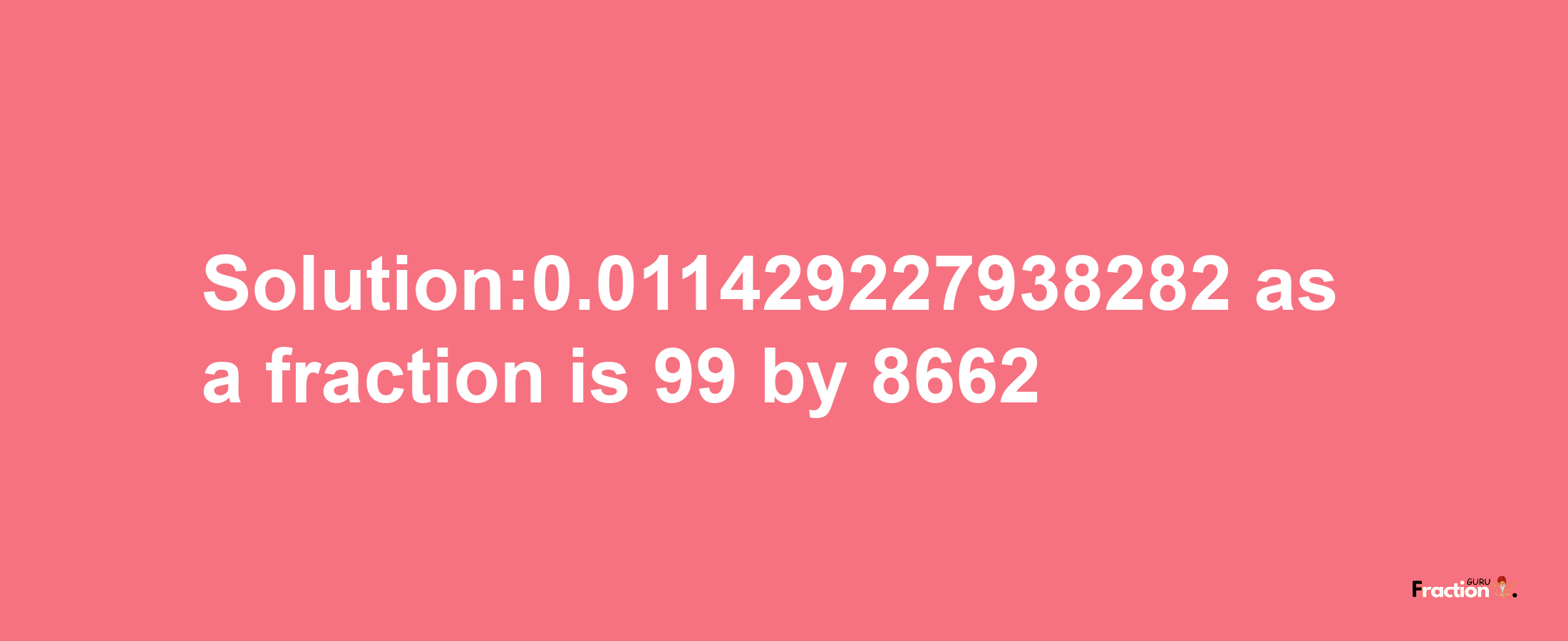 Solution:0.011429227938282 as a fraction is 99/8662