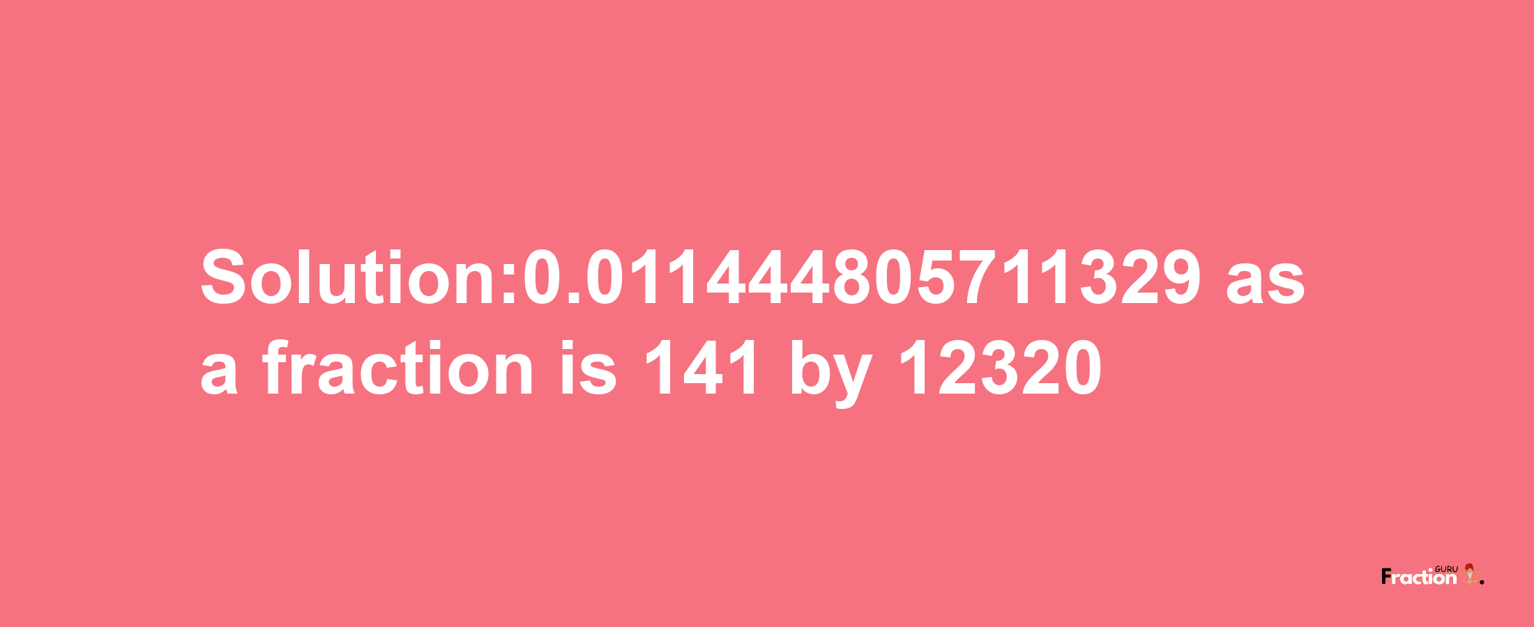 Solution:0.011444805711329 as a fraction is 141/12320