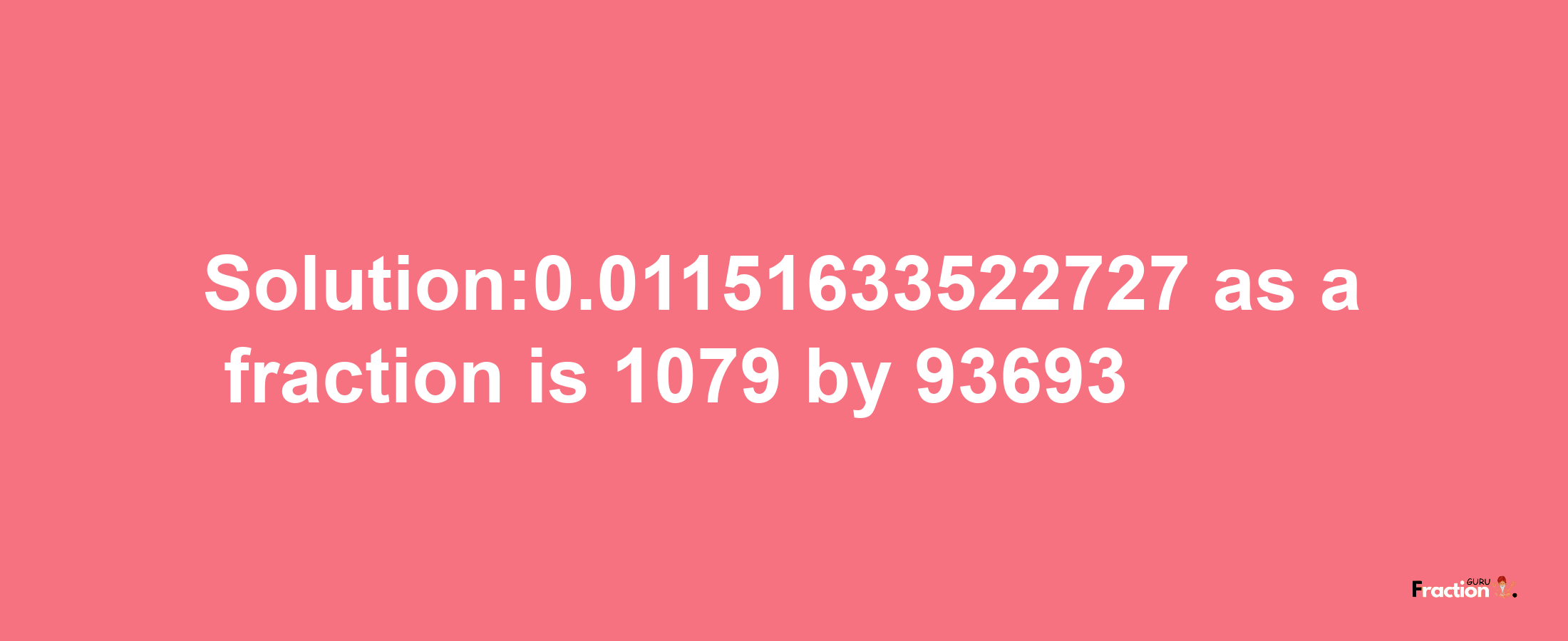 Solution:0.01151633522727 as a fraction is 1079/93693