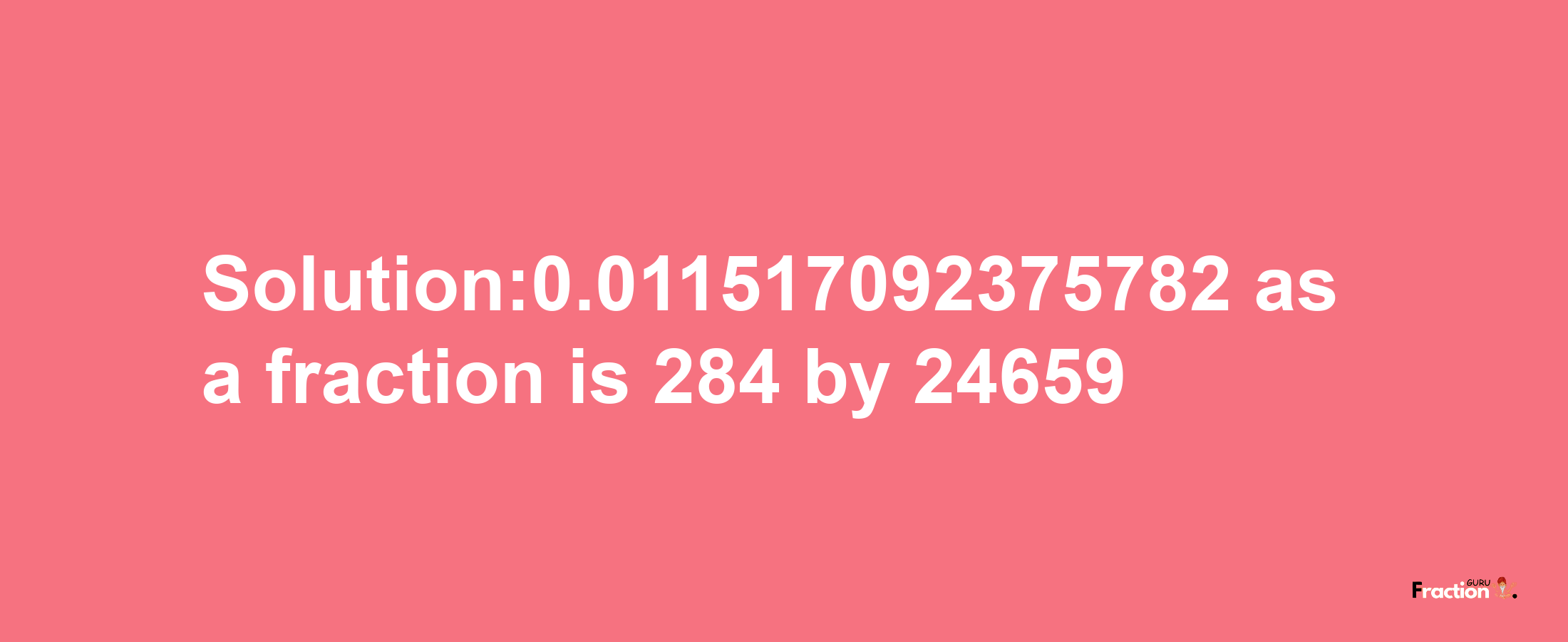 Solution:0.011517092375782 as a fraction is 284/24659