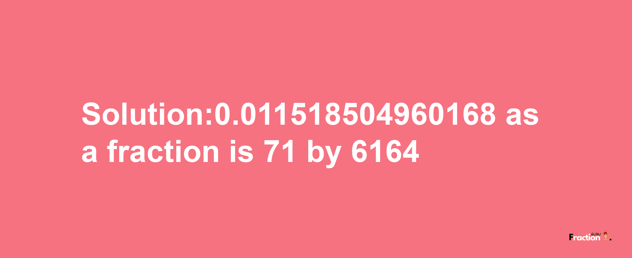 Solution:0.011518504960168 as a fraction is 71/6164