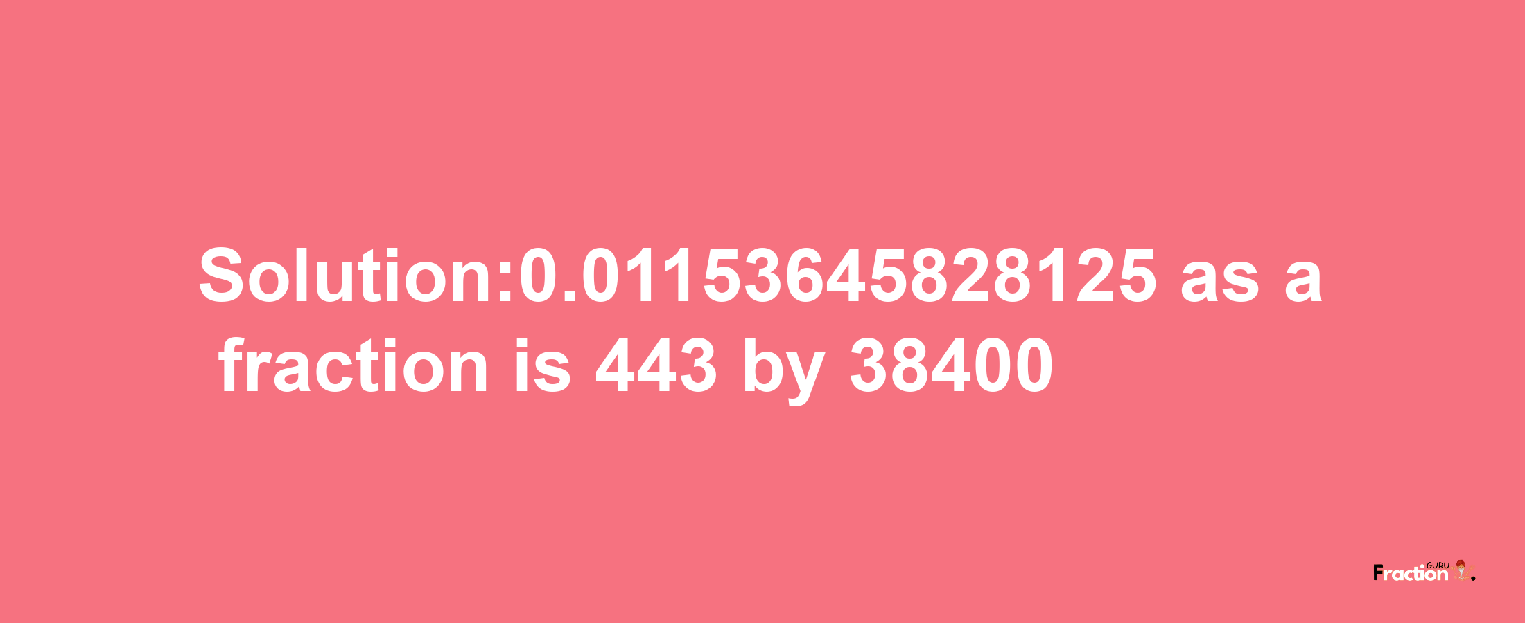 Solution:0.01153645828125 as a fraction is 443/38400