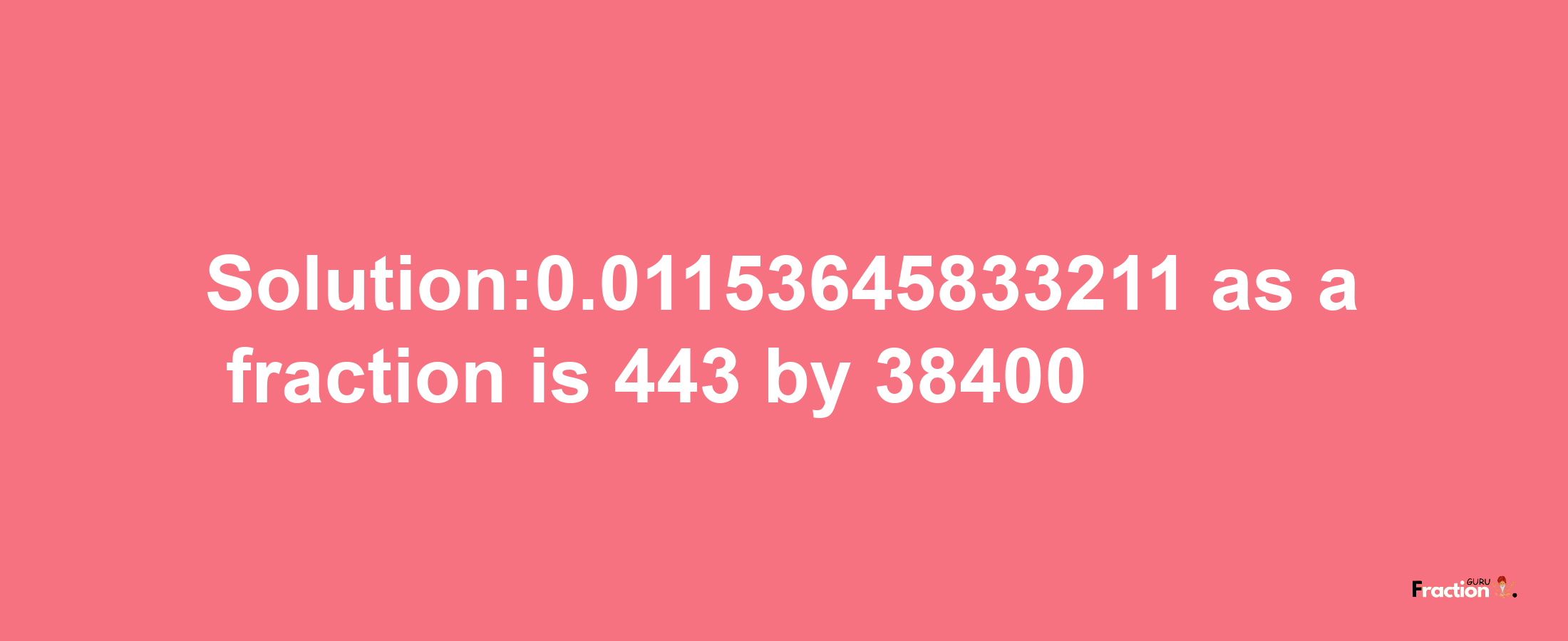 Solution:0.01153645833211 as a fraction is 443/38400