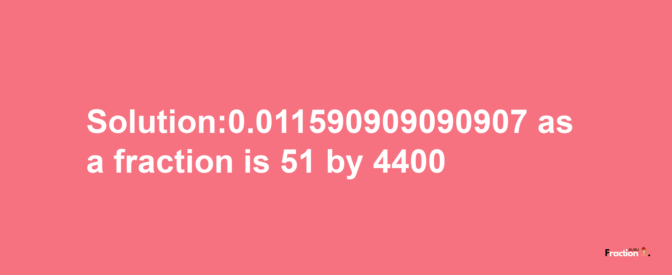 Solution:0.011590909090907 as a fraction is 51/4400