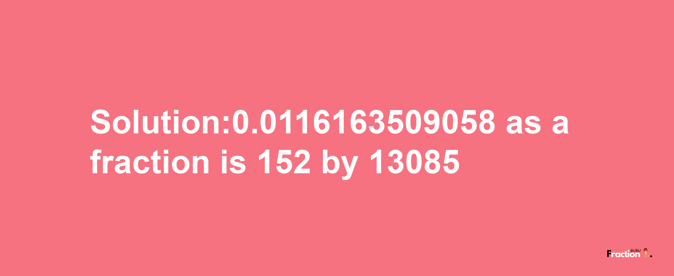 Solution:0.0116163509058 as a fraction is 152/13085