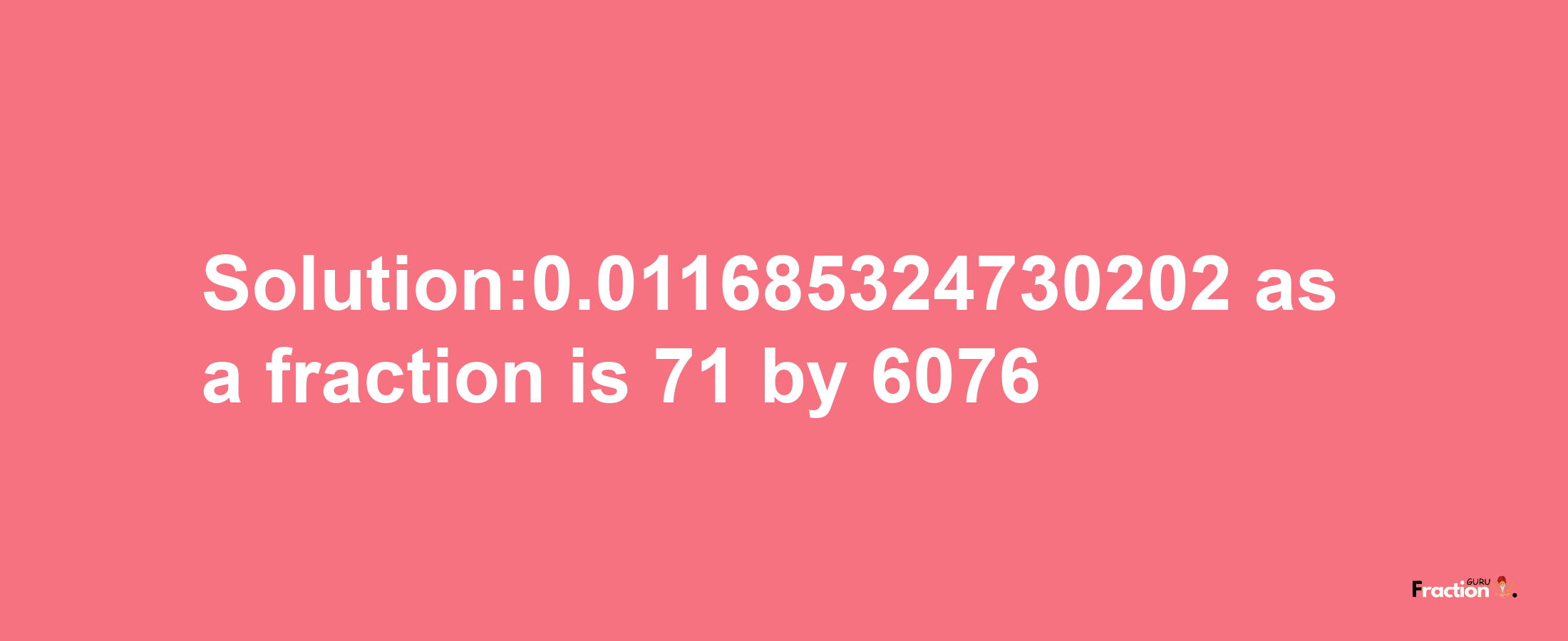 Solution:0.011685324730202 as a fraction is 71/6076