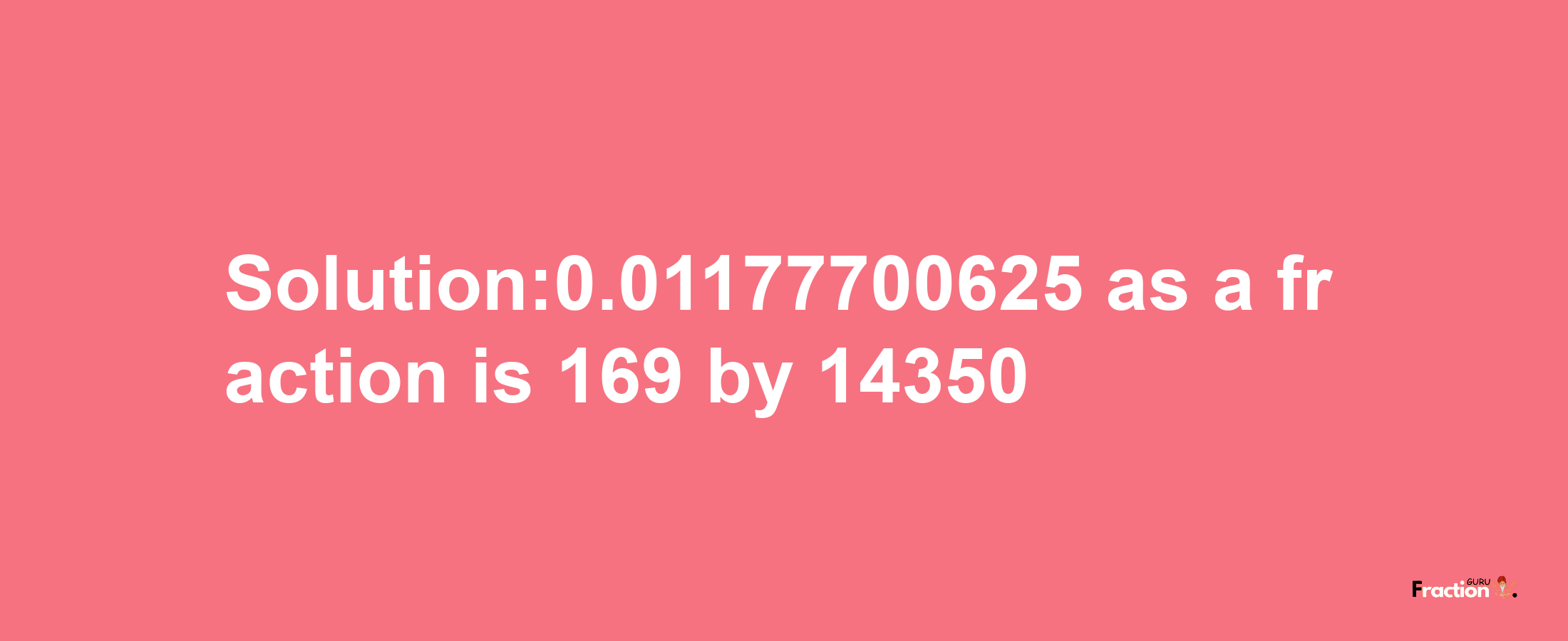 Solution:0.01177700625 as a fraction is 169/14350