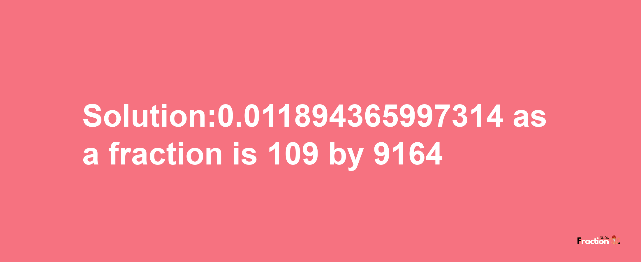 Solution:0.011894365997314 as a fraction is 109/9164