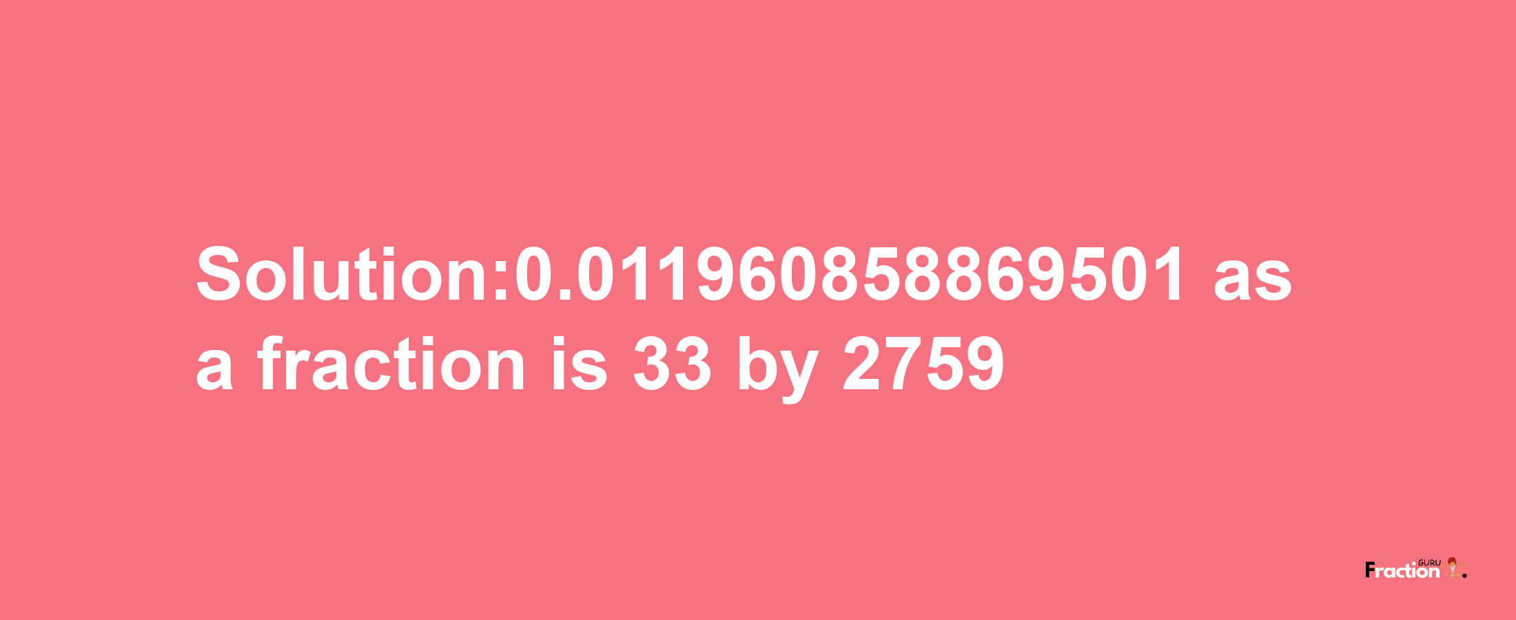 Solution:0.011960858869501 as a fraction is 33/2759