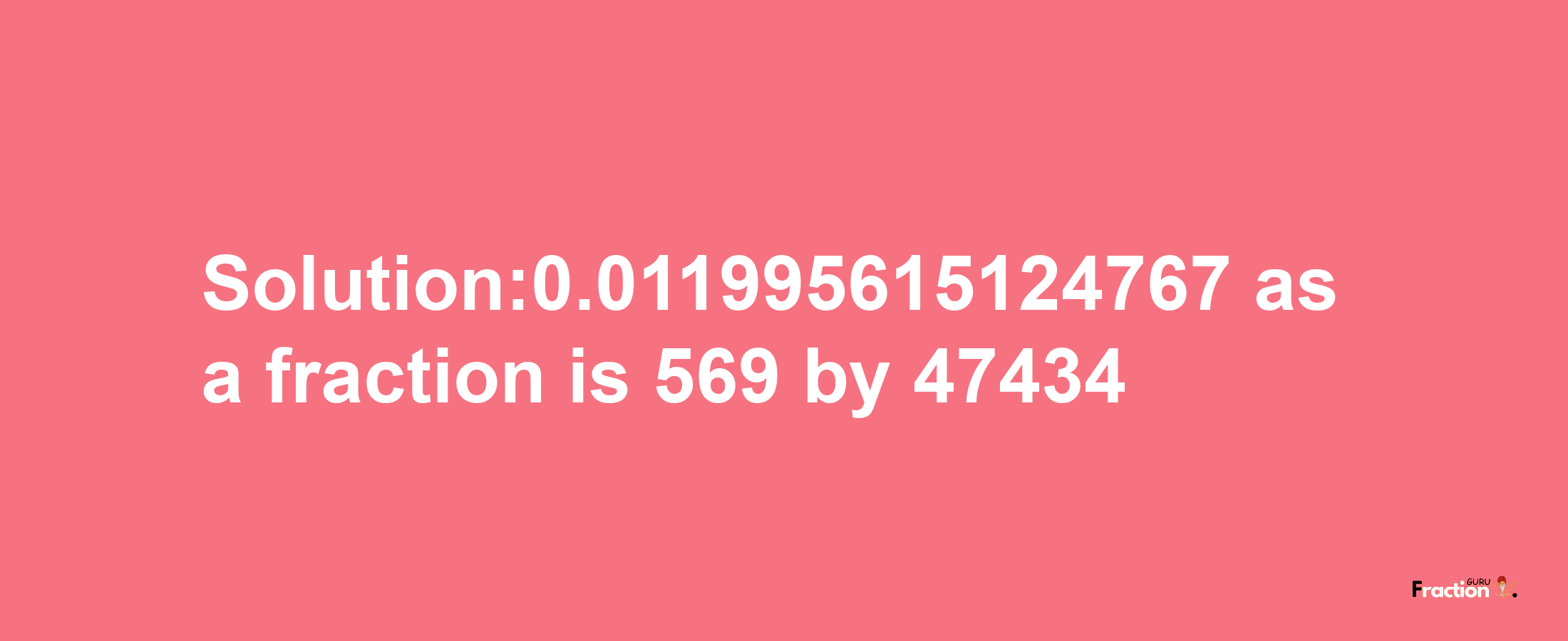 Solution:0.011995615124767 as a fraction is 569/47434