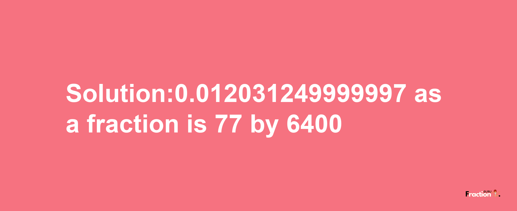 Solution:0.012031249999997 as a fraction is 77/6400