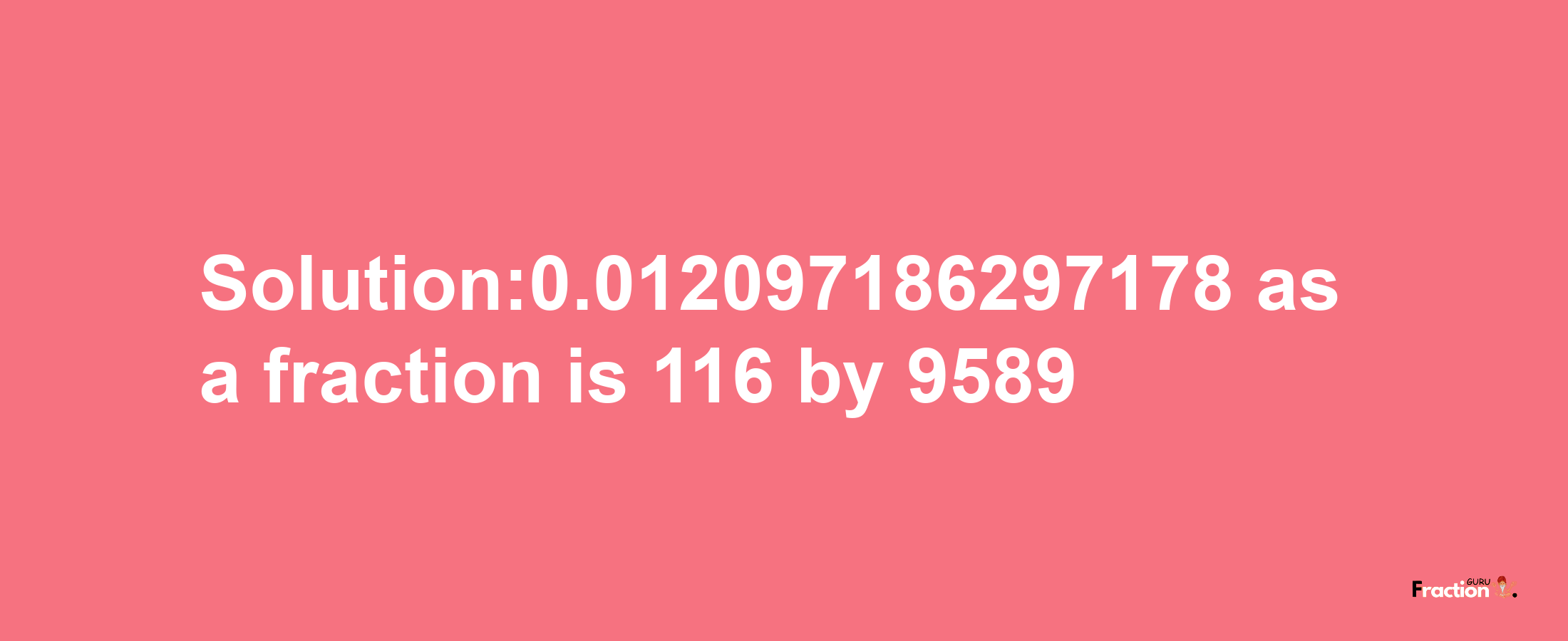 Solution:0.012097186297178 as a fraction is 116/9589